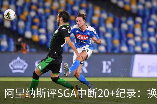 阿里纳斯评SGA中断20+纪录：换我绝不下场，要刷到后人绝望