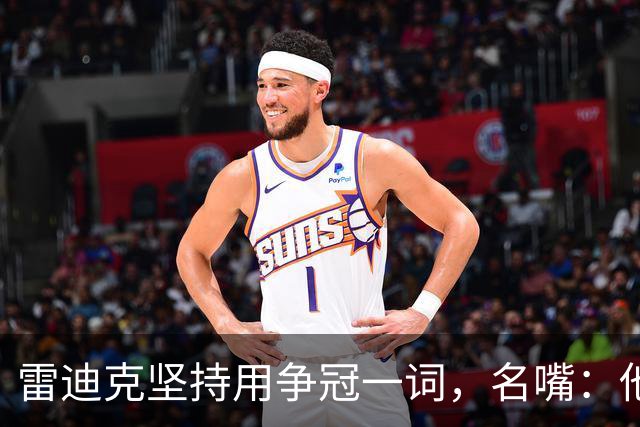 雷迪克坚持用"争冠"一词，名嘴：他午饭喝了点龙舌兰