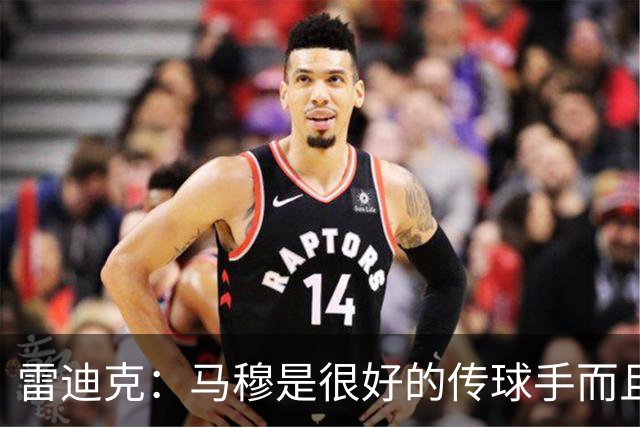 雷迪克：马穆是很好的传球手而且有投篮威胁 很享受为他设计战术