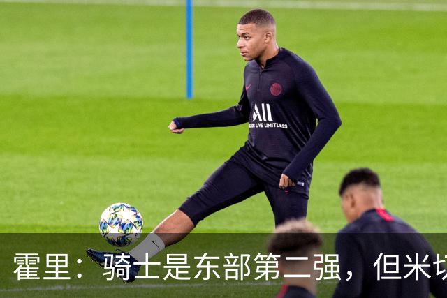 霍里：骑士是东部第二强，但米切尔还没让队友变得更好