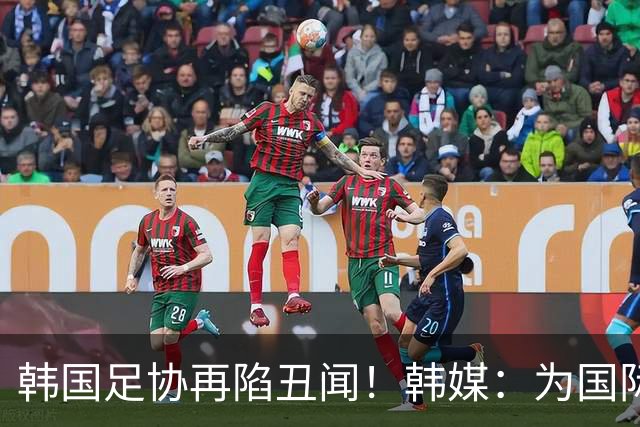 韩国足协再陷丑闻！韩媒：为国际比赛审批提供特殊待遇