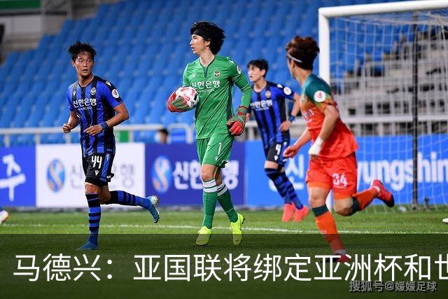马德兴：亚国联将绑定亚洲杯和世界杯的预选赛，计划2年1届