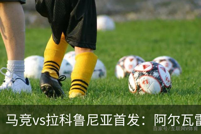 马竞vs拉科鲁尼亚首发：阿尔瓦雷斯、卢克曼、李刚仁出战