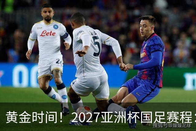 黄金时间！2027亚洲杯国足赛程：3场全部21点30开球 首战伊朗