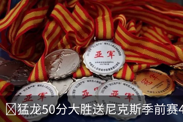 🏀猛龙50分大胜送尼克斯季前赛4连败 伦纳德回归首秀半场21分