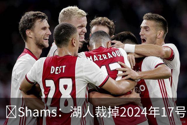 🔥Shams：湖人裁掉2024年17号秀克内克特！