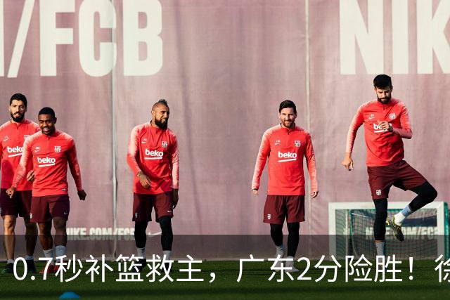 0.7秒补篮救主，广东2分险胜！徐杰8中2，奇兵半场12分仍未获重用