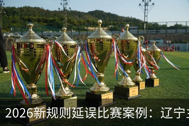 2026新规则延误比赛案例：辽宁主教练乌戈延误比赛被判技术犯规