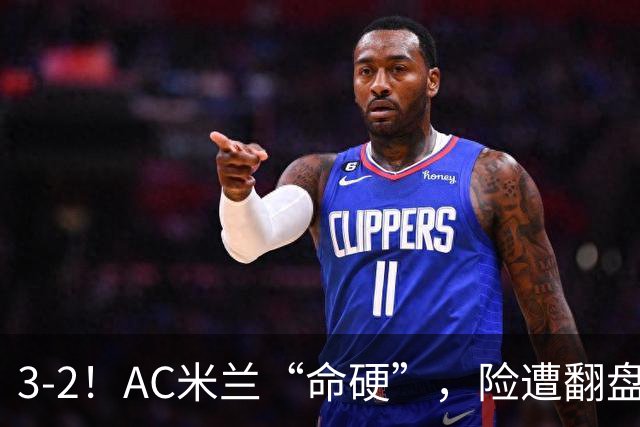 3-2！AC米兰“命硬”，险遭翻盘，点球2进1，球迷“提心吊胆”
