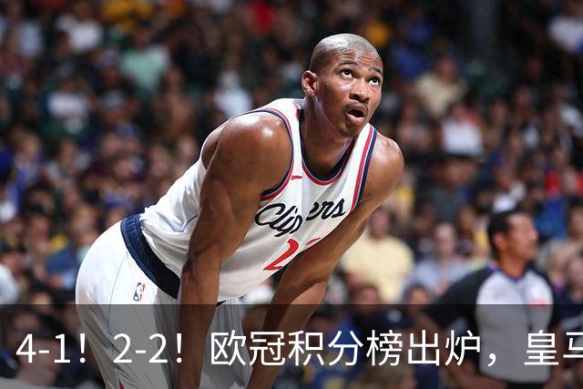 4-1！2-2！欧冠积分榜出炉，皇马连胜位居第四，阿森纳战平拜仁