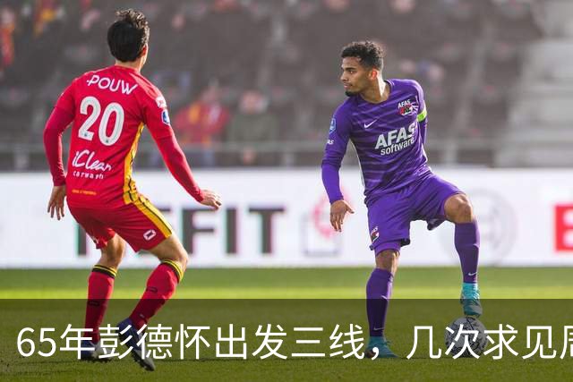 65年彭德怀出发三线，几次求见周总理未果，总理：君子之交淡如水