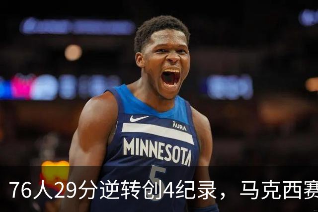 76人29分逆转创4纪录，马克西赛后摊牌！老詹及时改错，布朗两点成关键