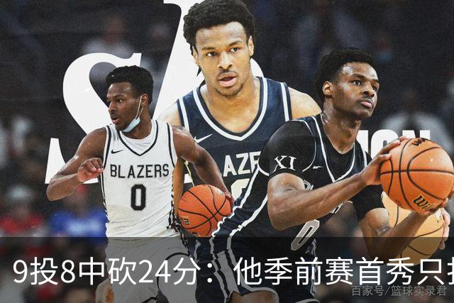 9投8中砍24分：他季前赛首秀只打了15分钟