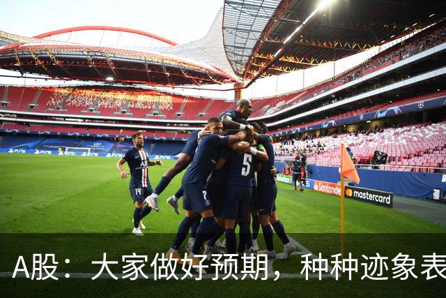 A股：大家做好预期，种种迹象表明，股市或将迎来大变化！