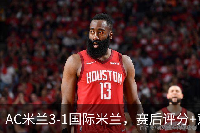 AC米兰3-1国际米兰，赛后评分+意甲最新积分榜出炉