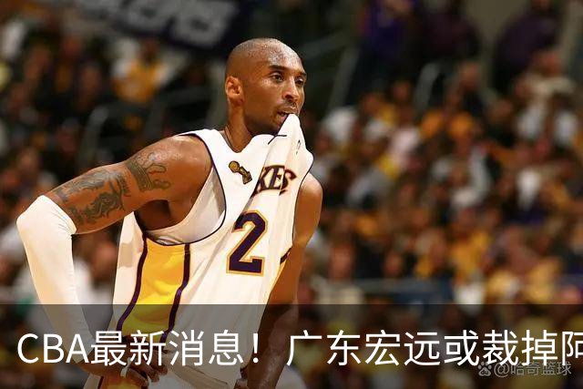 CBA最新消息！广东宏远或裁掉阿祖布克，南京同曦确定更换外援