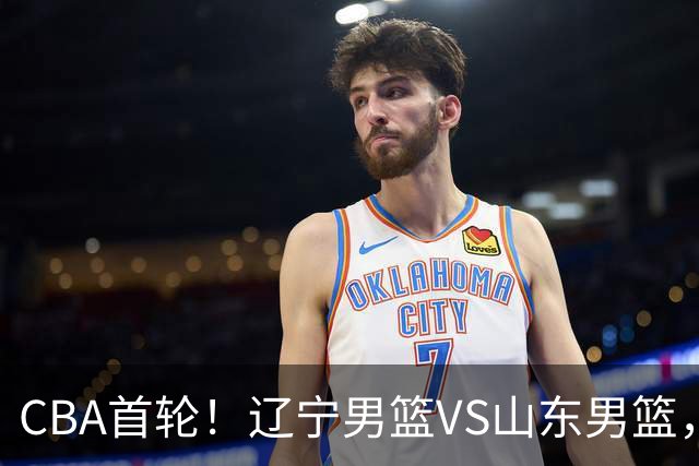 CBA首轮！辽宁男篮VS山东男篮，赛前带来辽宁男篮赵继伟、库珀、段睿骐以及山东男篮王岚钦最新消息