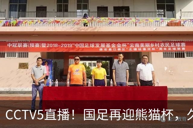 CCTV5直播！国足再迎熊猫杯，久尔杰维奇带队战劲旅，目标=时隔8年再度夺冠