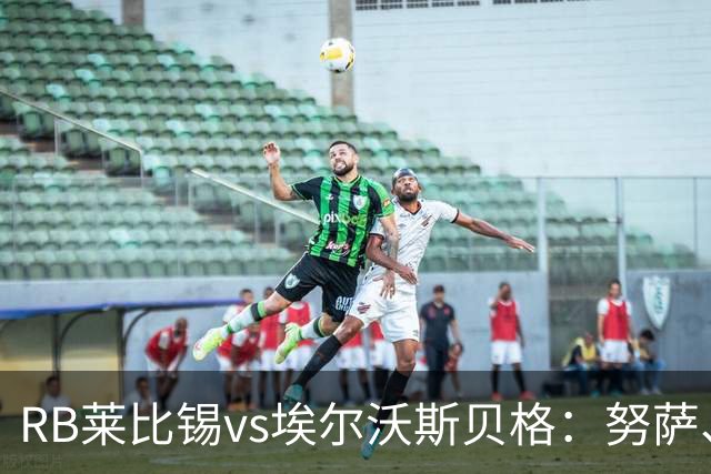 RB莱比锡vs埃尔沃斯贝格：努萨、威利-奥尔班首发，克拉滕马赫、凯德尔出战