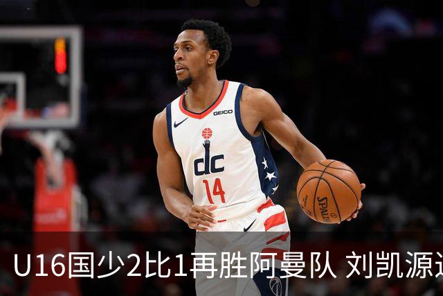 U16国少2比1再胜阿曼队 刘凯源进球后领红牌