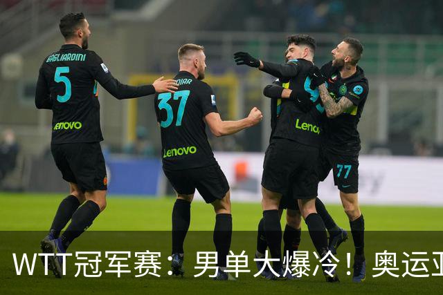 WTT冠军赛：男单大爆冷！奥运亚军2:3遭遇一轮游，林诗栋3:0晋级